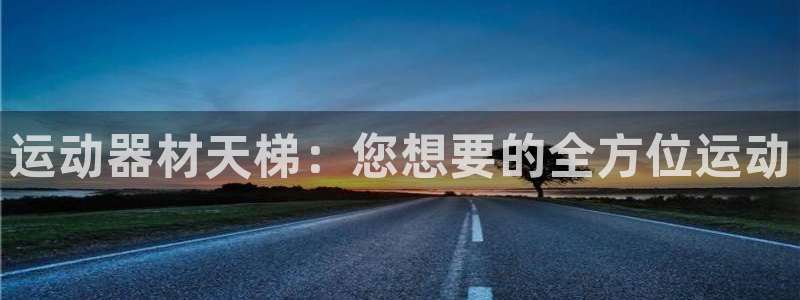 意昂体育4平台假的吗是真的吗吗：运动器材天梯：您想要