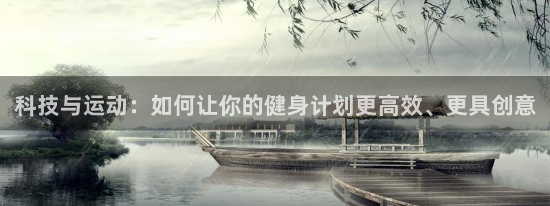 意昂4娱乐下载：科技与运动：如何让你的健身计划更高效