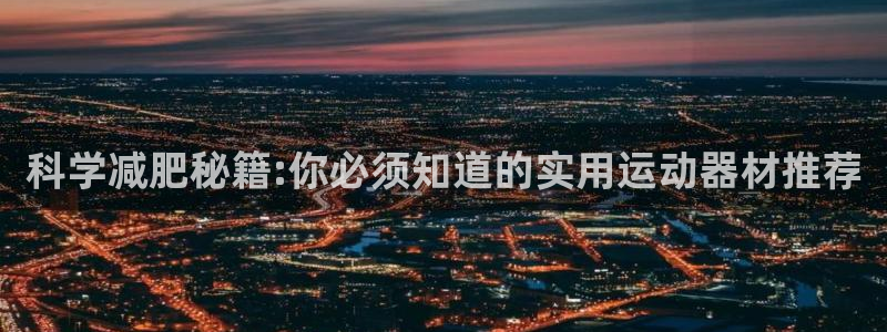 意昂4五金厂：科学减肥秘籍:你必须知道的实用运动器材