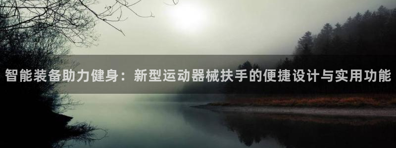 意昂体育4联系电话：智能装备助力健身：新型运动器械扶手的便捷