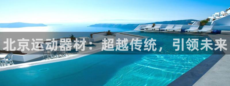 意昂4新能源：北京运动器材：超越传统，引领未来