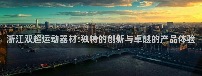 意昂体育4平台：浙江双超运动器材:独特的创新与卓越的产品体验