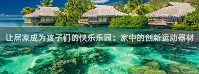 意昂体育4平台是正规平台吗知乎：让居家成为孩子们的快