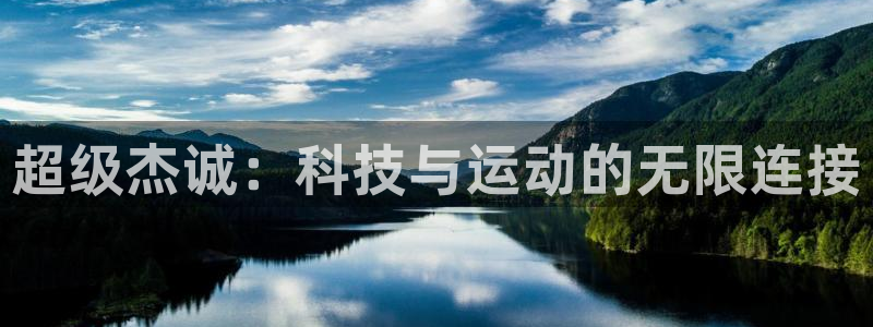 意昂体育4招商电话号码：超级杰诚：科技与运动的无限连接
