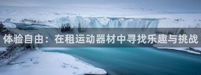意昂体育4平台是正规平台吗知乎：体验自由：在租运动器