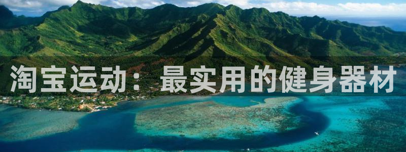 意昂4娱乐代理怎么样：淘宝运动：最实用的健身器材