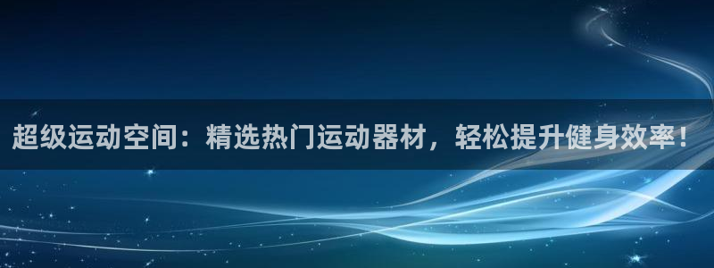 意昂体育4招商电话号码是多少号：超级运动空间：精选热门运动器