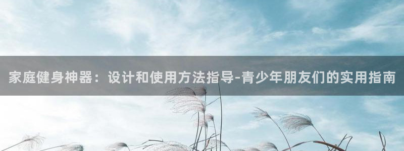 意昂体育4招商电话号码是多少啊：家庭健身神器：设计和使用方法