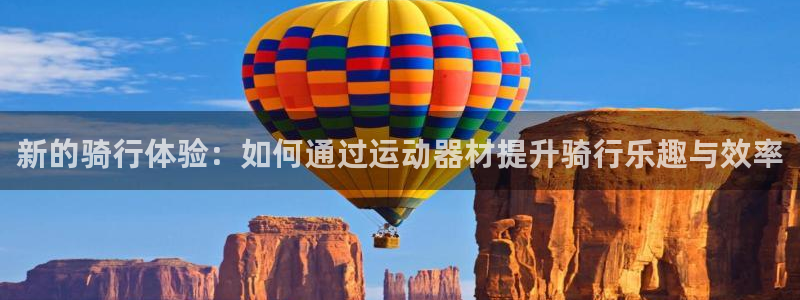 意昂4娱乐：新的骑行体验：如何通过运动器材提升骑行乐趣与效率
