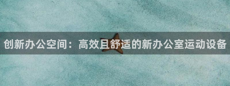 意昂体育4开户：创新办公空间：高效且舒适的新办公室运动设备