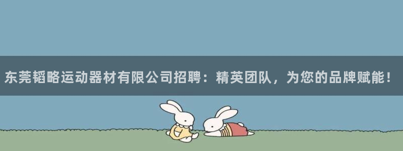 意昂4神州：东莞韬略运动器材有限公司招聘：精英团队，为您的品