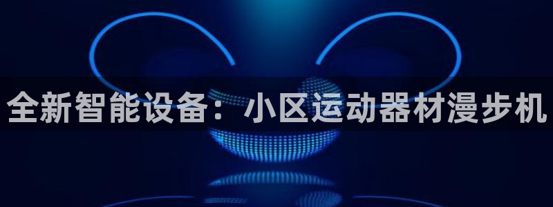 意昂4娱乐首页网站大全：全新智能设备：小区运动器材漫